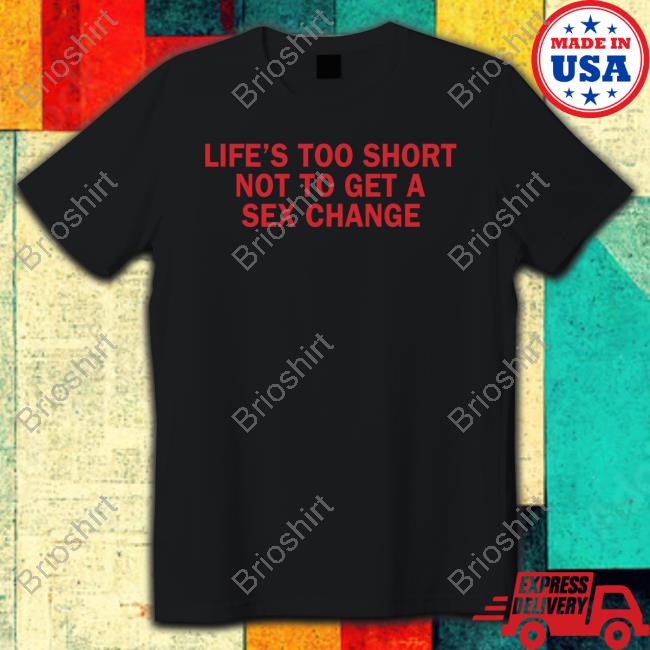 Official Life’S Too Short Not To Get A Sex Change Shirt Sweatshirt