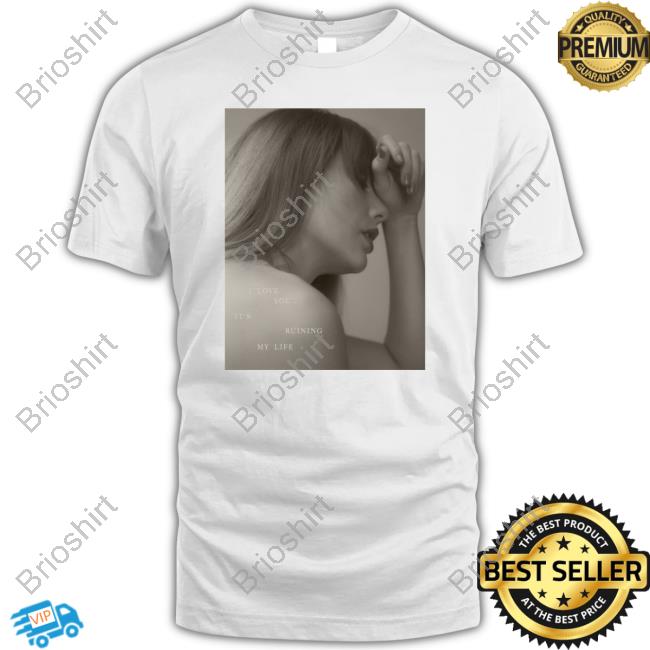 I Love You, It's Ruining My Life Shirts