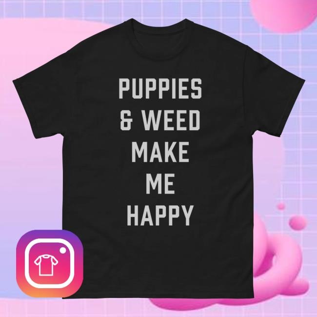 Puppies And Weed Make Me Happy Shirt