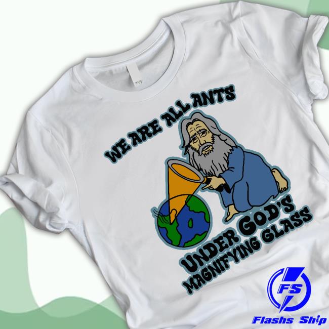 Official We Are All Ants Under Gos's Magnifyng Glass Tee Shirt