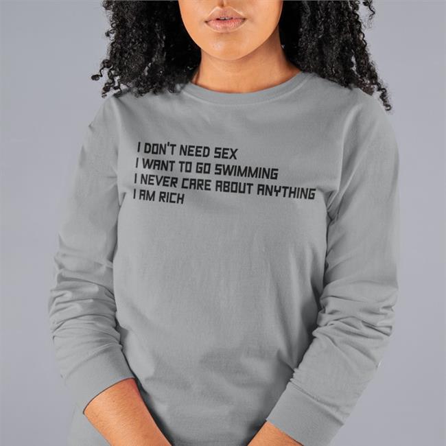 I Don't Need Sex I Want To Go Swimming I Never Care About Anything I Am Rich Tee