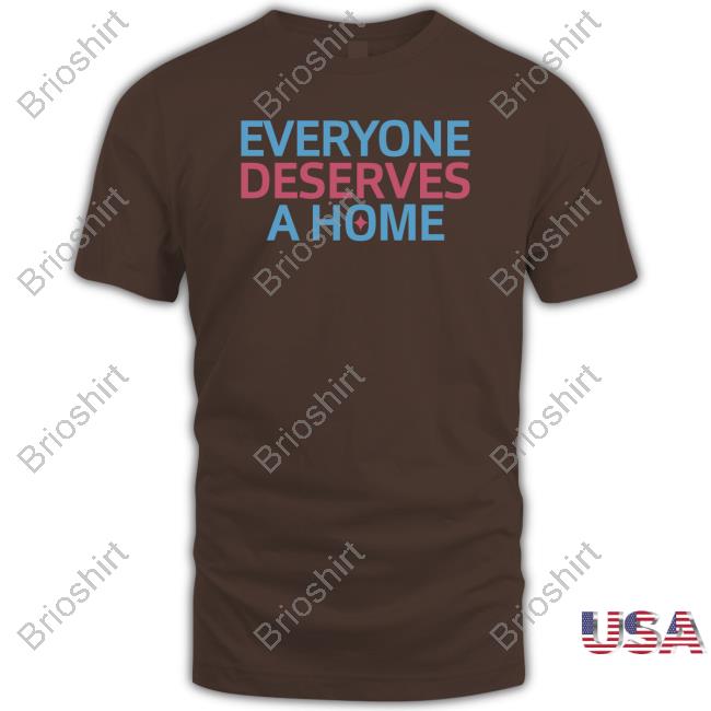 Everyone Deserves A Home Shirt
