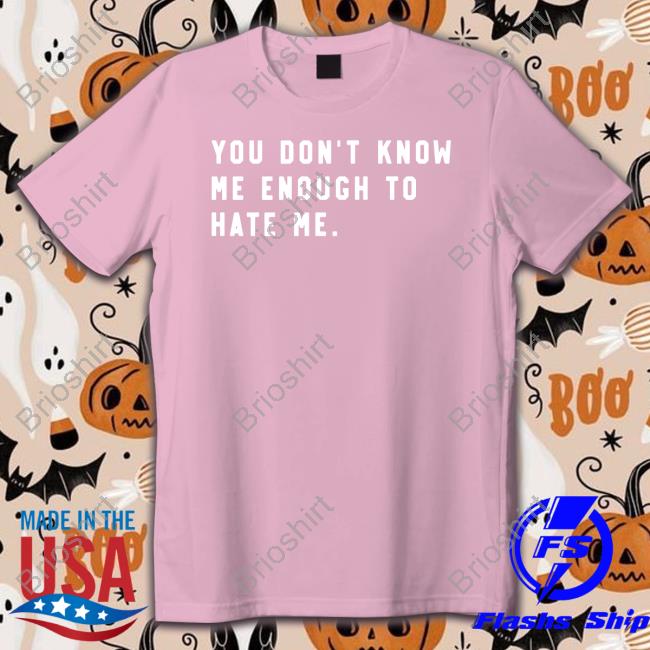Official You Don't Know Me Enough To Hate Me Shirt