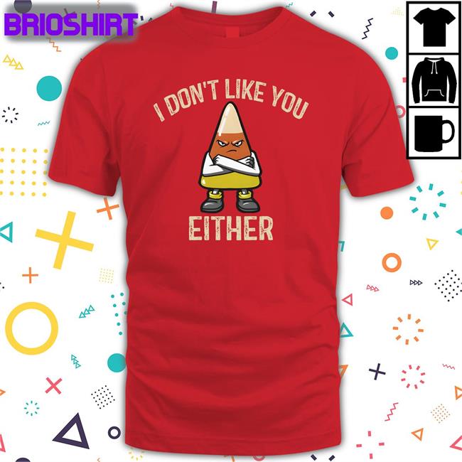 I Don't Like You Either Shirt Funny Halloween Candy Corn