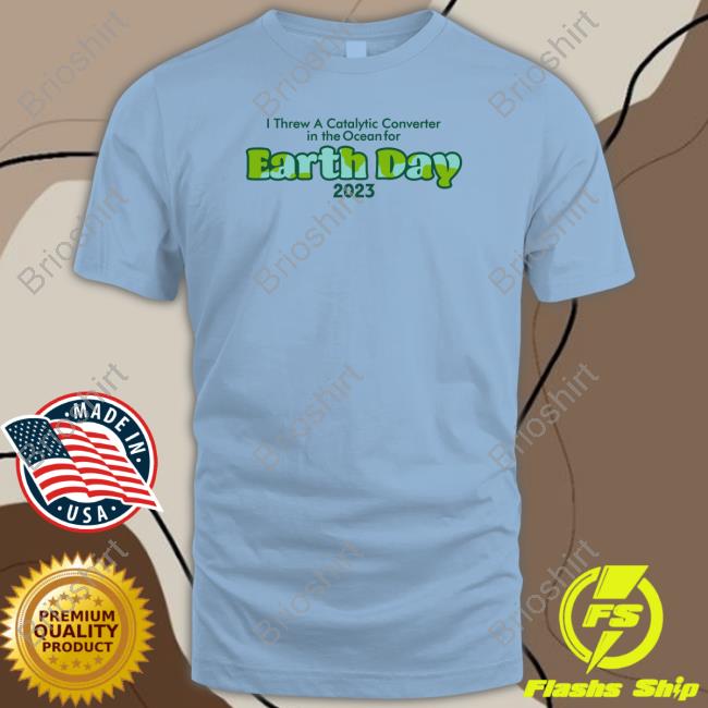 Official Shitheadsteve Merch I Threw A Catalytic Converter In The Ocean For Earth Day 2023 Shirt