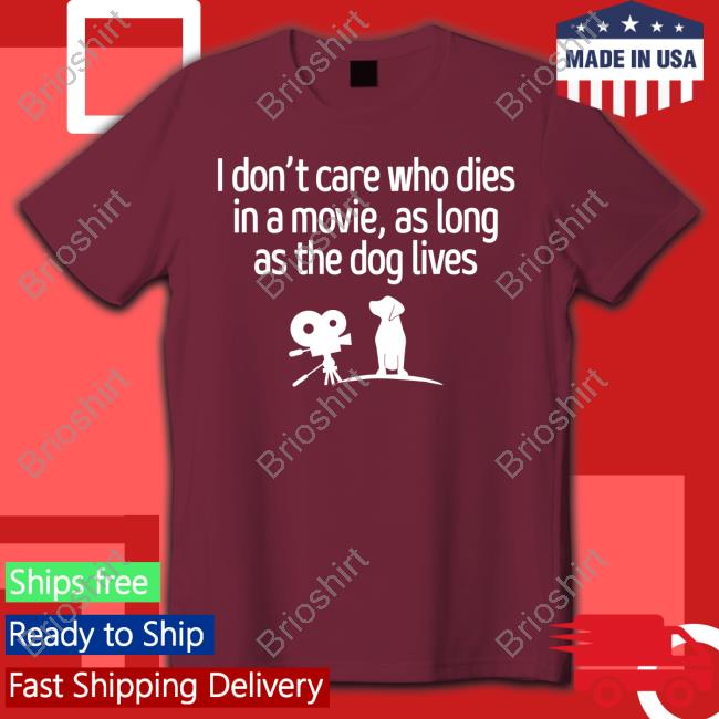 I Don't Care Who Dies In A Movie As Long As The Dog Lives Shirts