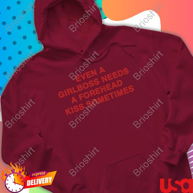 Official Shirts That Go Hard Even A Girlboss Needs A Forehead Kiss Sometimes Shirts