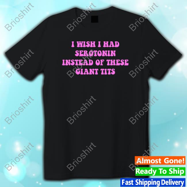 Official frogan I Wish I Had-Serotonin Instead Of These Giant Tits Quote Tee
