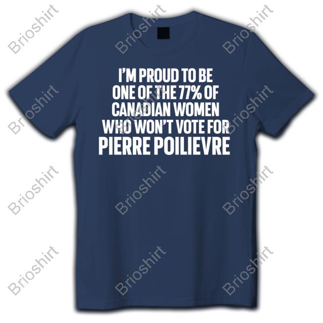 I'm Proud To Be One Of The 77% Of Canadian Women Who Won't Vote For Pierre Poilievre Shirt Lyndsy