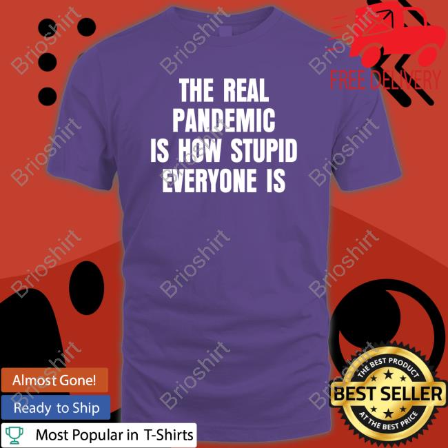 The Real Pandemic Is How Stupid Everyone Is Shirt