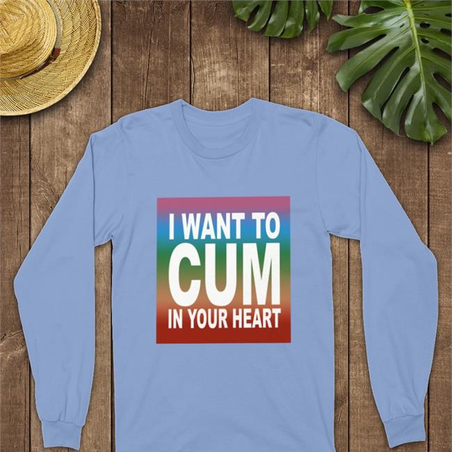 Shirts That Go Hard Merch I Want To Cum In Your Heart Sweatshirt Teebubbles Shop