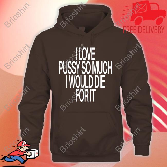 Official I Love Pussy So Much I Would Die For It Shirts