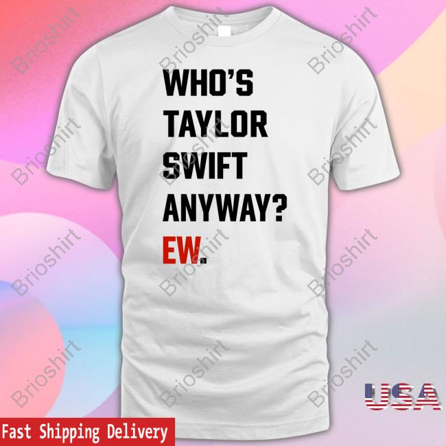 Who's Taylor Swift Anyway Ew T-Shirt