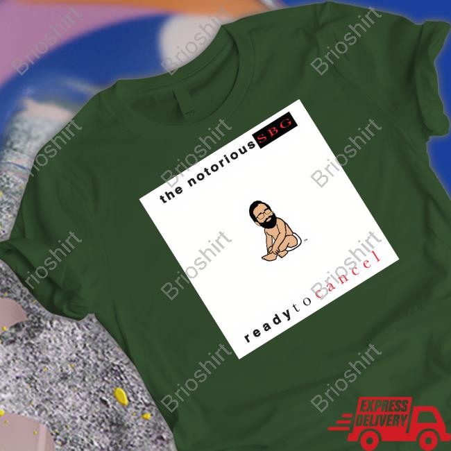 The Notorious Sbg Ready To Cancel Shirts