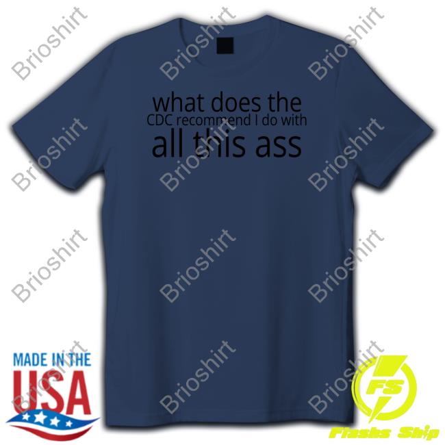What Does The Cdc Recommend I Do With All This Ass Shirt Shirtsthtgohard