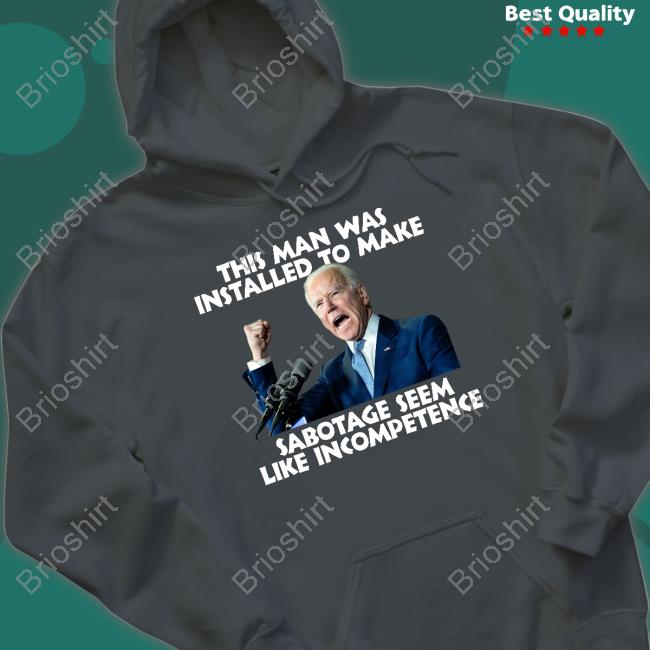 Official Joe Biden This Man Was Installed To Make Sabotage Seem Like Incompetence Shirt