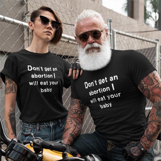 Shirts That Go Hard Don't Get An Abortion I Will Eat Your Baby T Shirt Good Shirts Merch