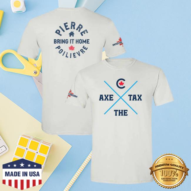 Official Poilievre Conservative Party Of Canada Pierre Unisex Axe The Tax White T Shirt