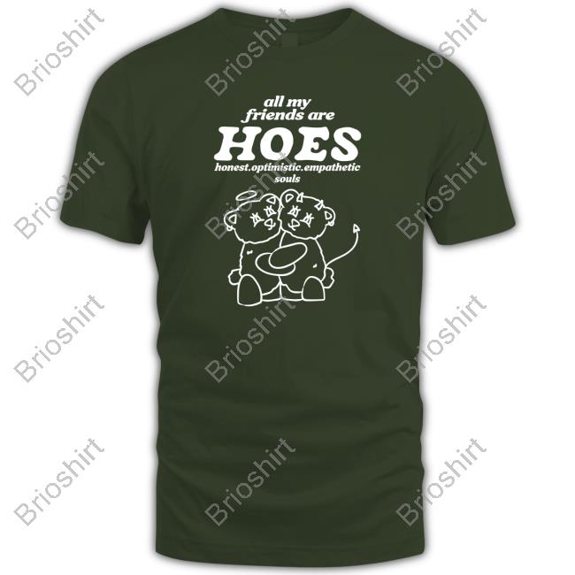 All My Friends Are Hoes Honest Optimistic Empathetic Souls Shirt