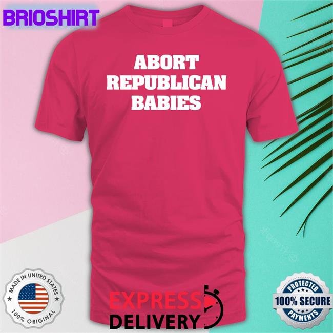 Abort Republican Babies Shirt