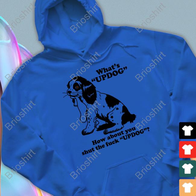 Official Shirts That Go Hard What's Updog How About You Shut The Fuck Updog Shirt Shirtsthtgohard