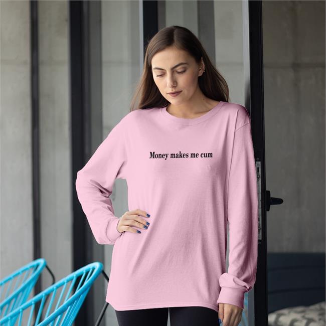 Money Makes Me Cum Shirt Shirts That Go Hard