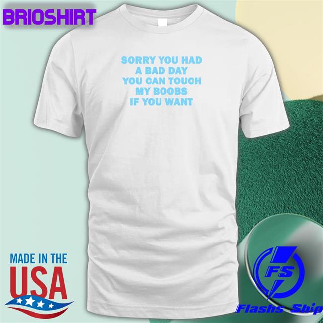 Omighty Merch Sorry You Had A Bad Day You Can Touch My Boobs If You Want Tee Meowri