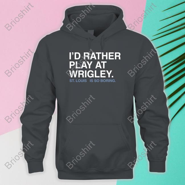 I'd Rather Play At Wrigley St Louis Is So Boring Shirt