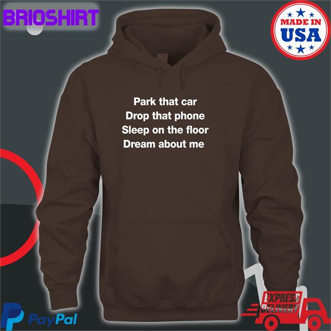 Park That Car Drop That Phone Sleep On The Floor Dream About Me T Shirt Black