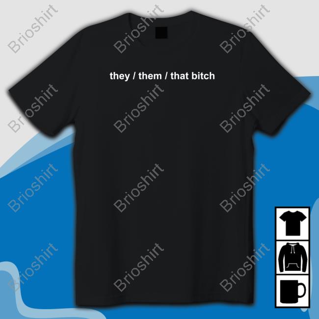 They Them That Bitch New Shirt
