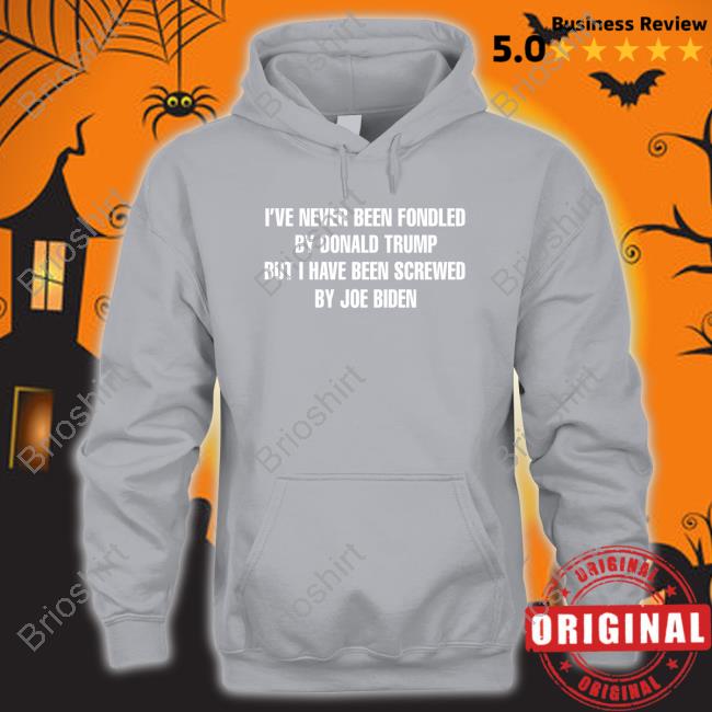 Official I’Ve Never Been Fondled By Donald Trump But I Have Been Screwed By Joe Biden Shirt
