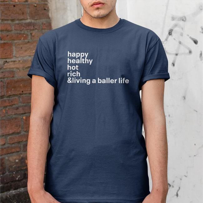 Happy Healthy Hot Rich & Living A Baller Life T Shirt