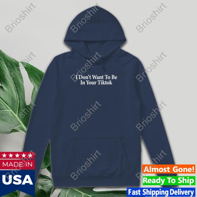 Official Shitheadsteve I Don't Want To Be In Your Tiktok T Shirt Official I Don't Want To Be In Your Tiktok Shirt