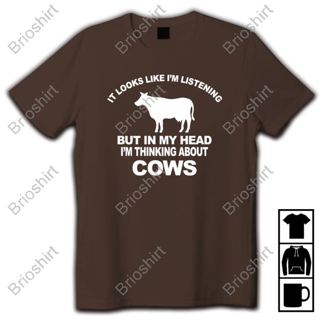 It Looks Like I’M Listening But In My Head I’M Thinking About Cows Shirts