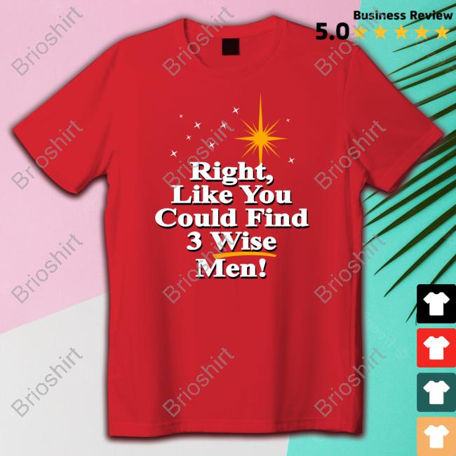 Right Like You Could Find 3 Wise Men T-Shirt