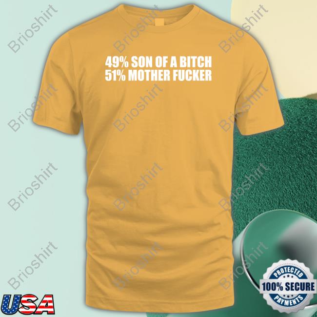 Shirts That Go Hard 49% Son Of A Bitch 51% Mother Fucker Tee Shirt Shirtsthtgohard