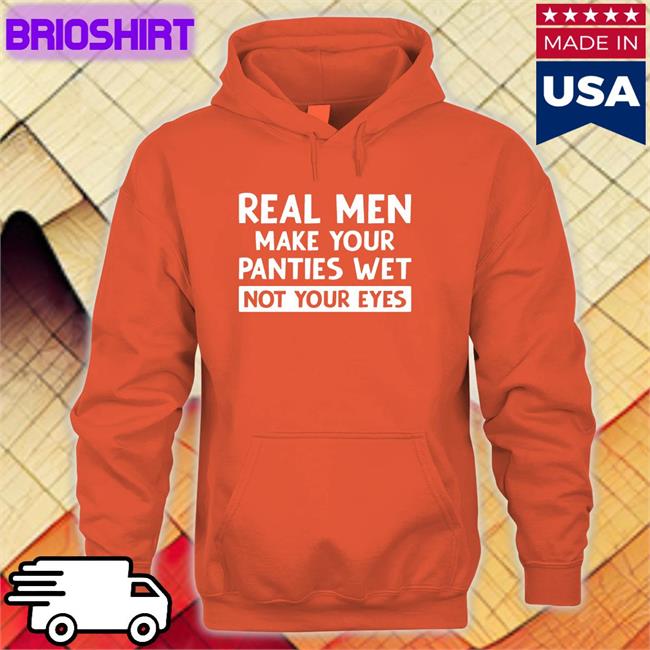 Real Men Make Your Panties Wet Not Your Eyes Long Sleeve T Shirt Shirts That Go Hard Twitter