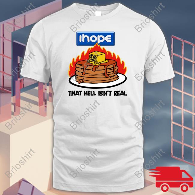 Shirts That Go Hard Ihope That Hell Isn't Real Shirt Shirtsthtgohard