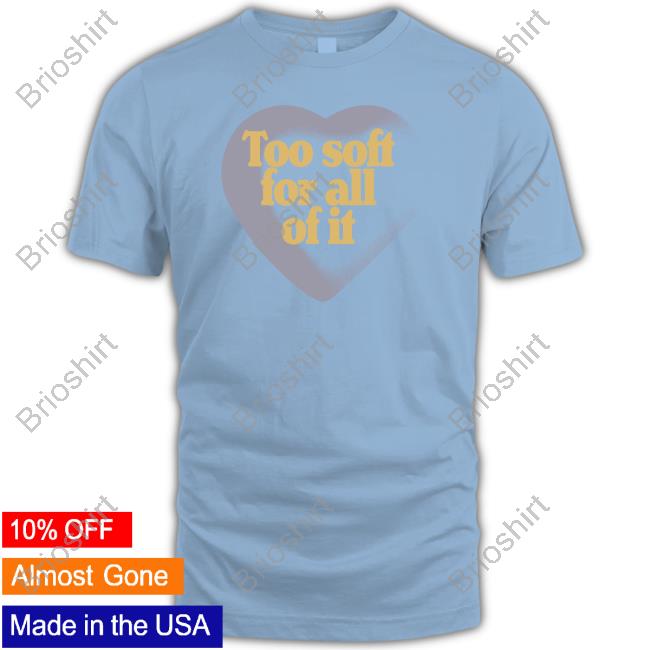 Too Soft For All Of It Shirt