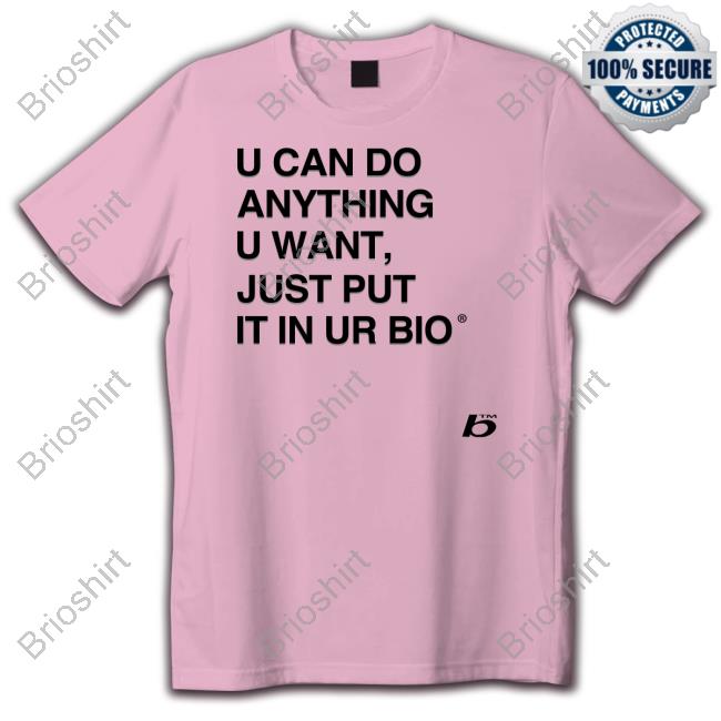 Official U Can Do Anything U Want Just Put It In Ur Bio T-Shirt