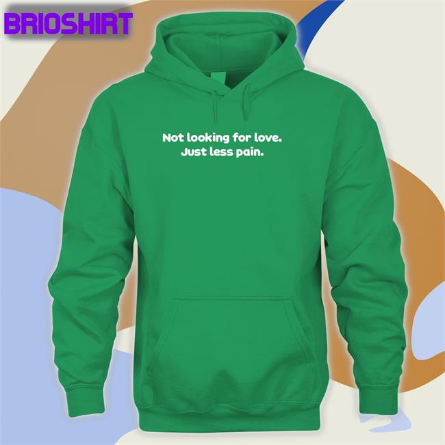 Shirts That Go Hard Not Looking For Love Just Less Pain T Shirt