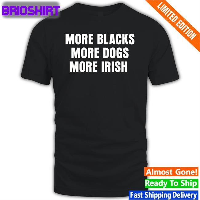 More Blacks More Dogs More Irish T-Shirt Liam Bright