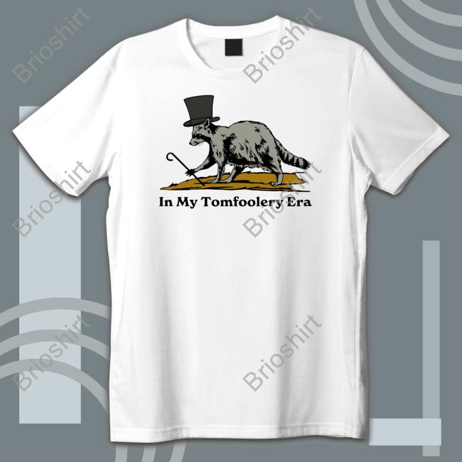 In My Tomfoolery Era T Shirt Shitheadsteve Shop