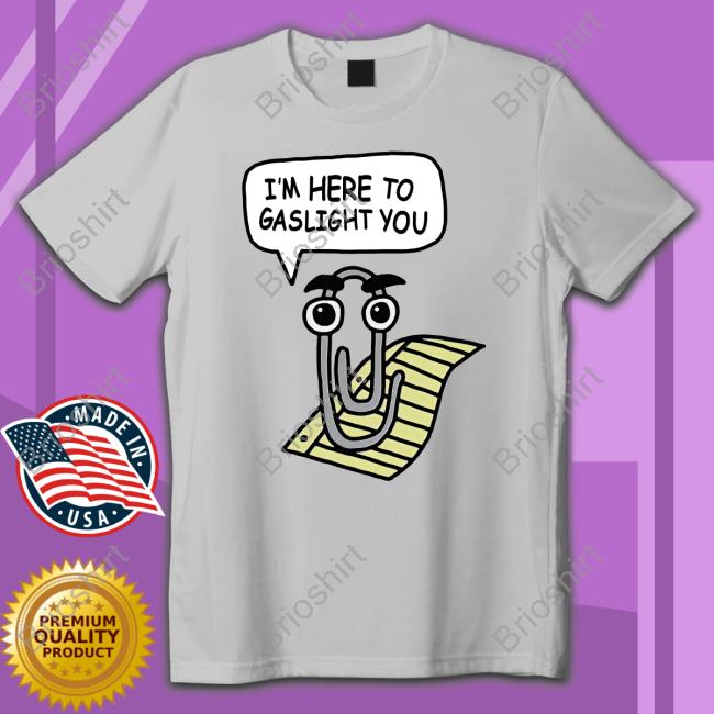 Clippy I'm Here To Gaslight You Shirts