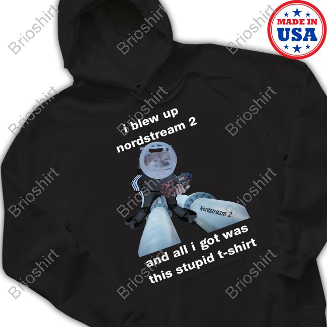 I Blew Up Nordstream 2 And All I Got Was This Stupid T-Shirt T Shirt