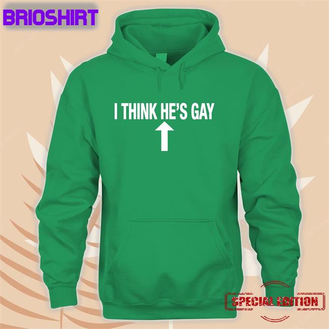 Shirts That Go Hard I Think He's Gay Tee Shirt Shirtsthtgohard
