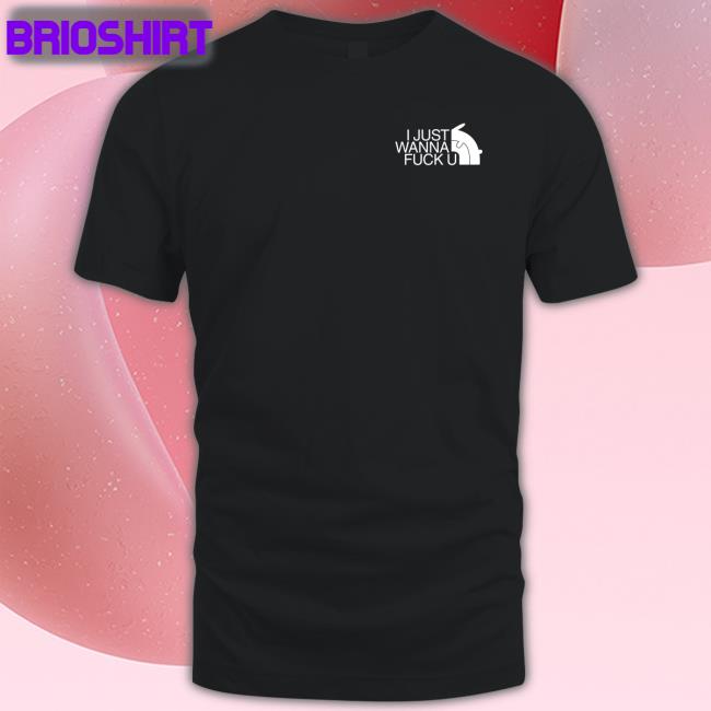 Shirts That Go Hard I Just Wanna Fuck U Shirts Fxxking Rabbits