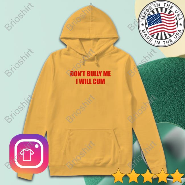 Don't Bully Me I Will Cum New Shirt