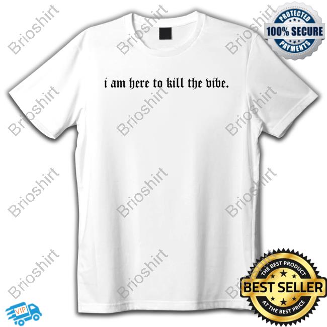 Official I Am Here To Kill The Vibe. Shirt