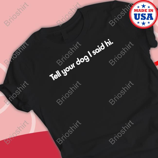 Tell Your Dog I Said Hi Shirts